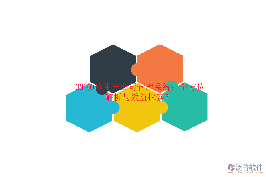 ERP(OA)生產(chǎn)公司管理系統(tǒng)：全方位解析與效益探索？