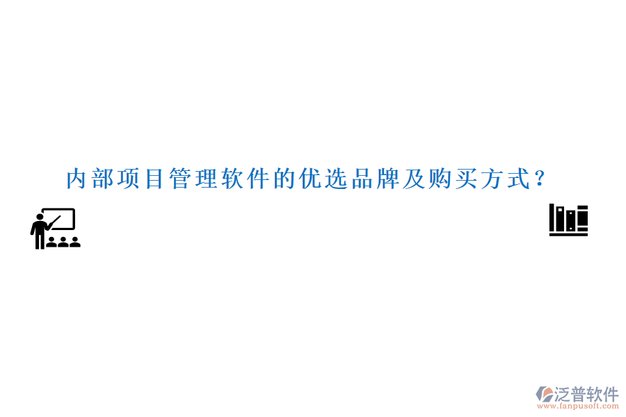 內部項目管理軟件的優(yōu)選品牌及購買方式？