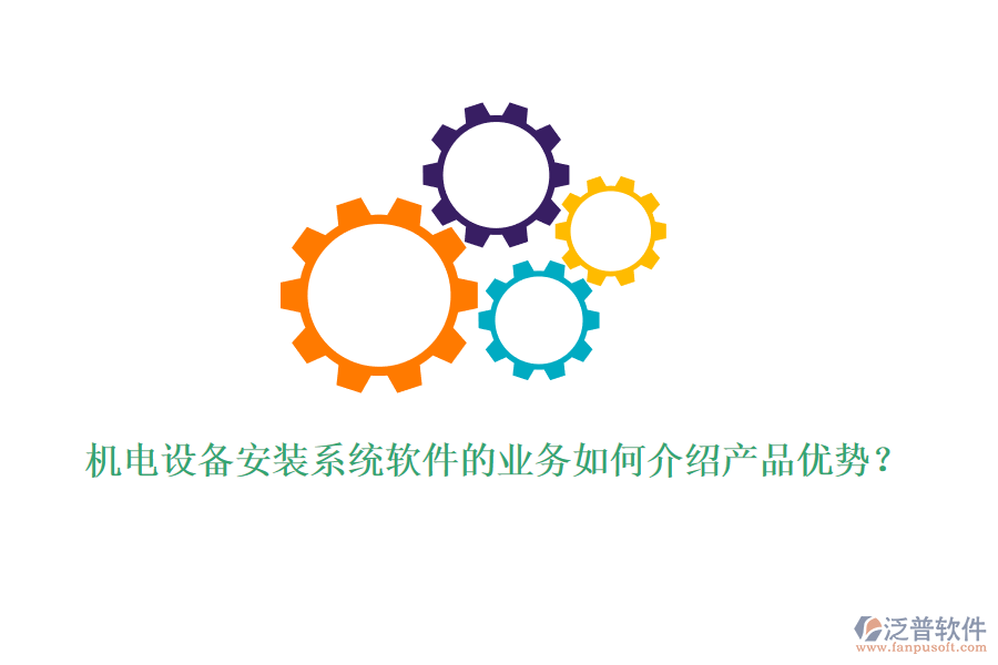 機(jī)電設(shè)備安裝系統(tǒng)軟件的業(yè)務(wù)如何介紹產(chǎn)品優(yōu)勢？