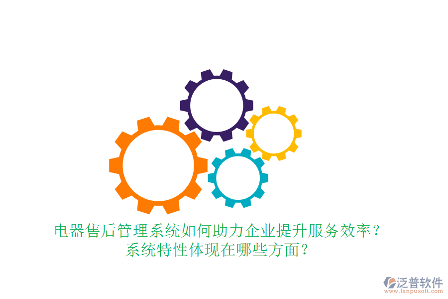 電器售后管理系統(tǒng)如何助力企業(yè)提升服務(wù)效率？系統(tǒng)特性體現(xiàn)在哪些方面？