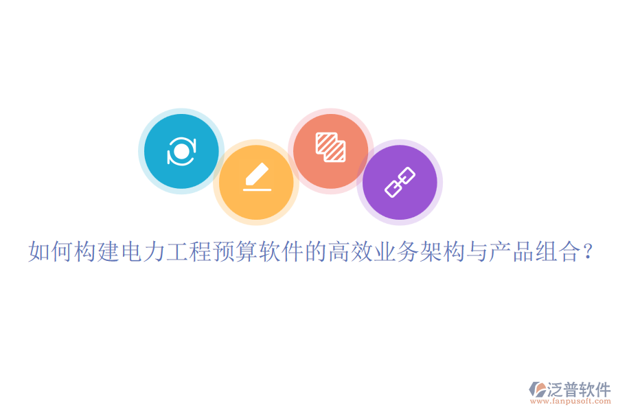 如何構(gòu)建電力工程預(yù)算軟件的高效業(yè)務(wù)架構(gòu)與產(chǎn)品組合？