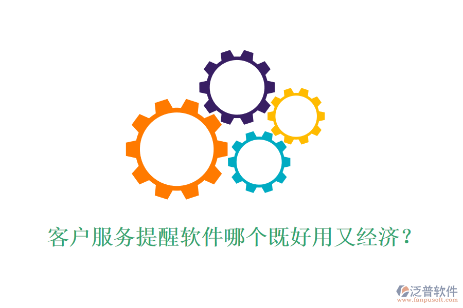 客戶服務(wù)提醒軟件哪個(gè)既好用又經(jīng)濟(jì)？