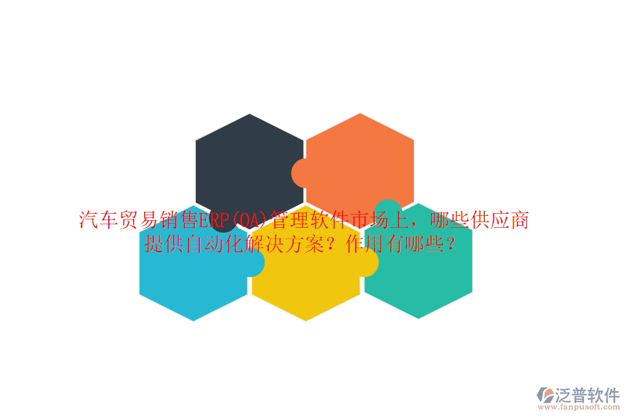 汽車貿(mào)易銷售ERP(OA)管理軟件市場上，哪些供應(yīng)商提供自動化解決方案？作用有哪些？