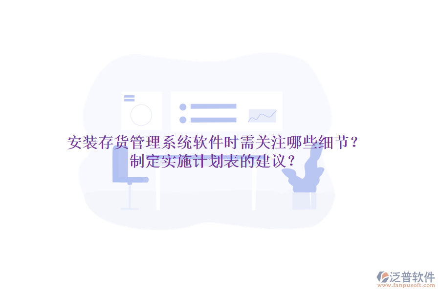 安裝存貨管理系統(tǒng)軟件時(shí)需關(guān)注哪些細(xì)節(jié)？制定實(shí)施計(jì)劃表的建議？