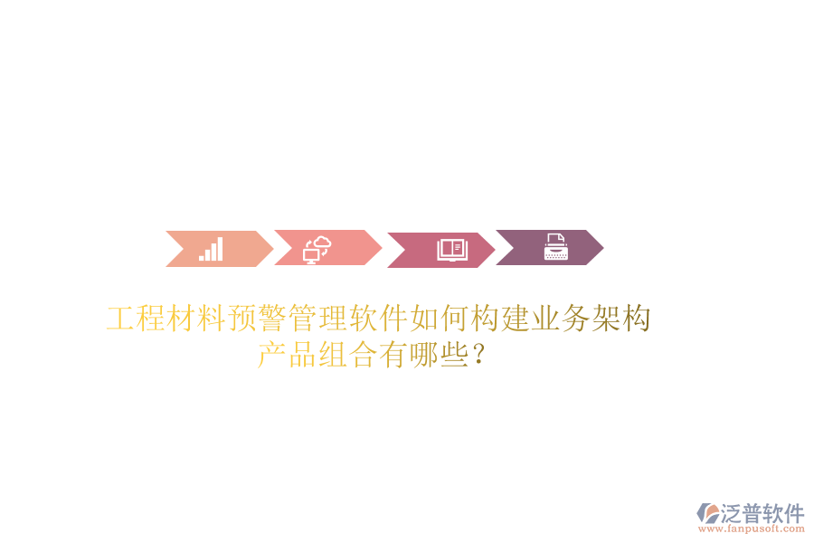 工程材料預(yù)警管理軟件如何構(gòu)建業(yè)務(wù)架構(gòu)？產(chǎn)品組合有哪些？