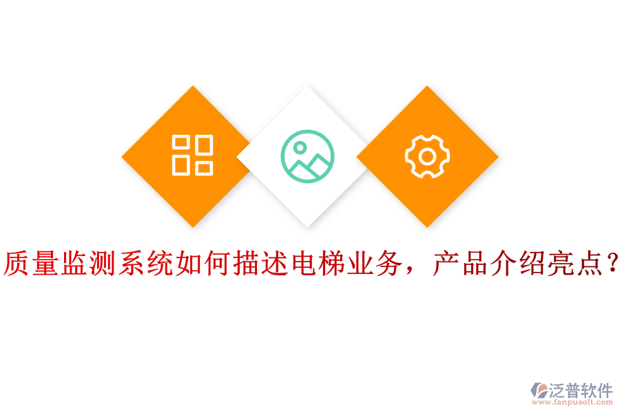質(zhì)量監(jiān)測系統(tǒng)如何描述電梯業(yè)務(wù)，產(chǎn)品介紹亮點(diǎn)？