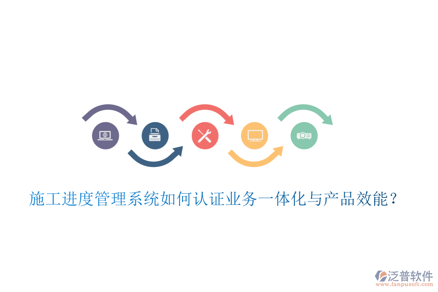 施工進(jìn)度管理系統(tǒng)如何認(rèn)證業(yè)務(wù)一體化與產(chǎn)品效能？