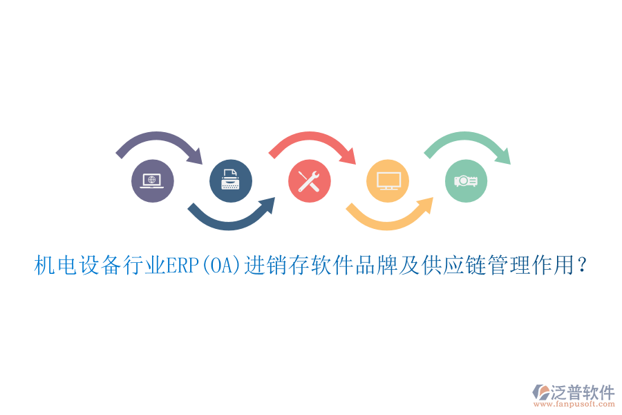機(jī)電設(shè)備行業(yè)ERP(OA)進(jìn)銷存軟件品牌及供應(yīng)鏈管理作用？