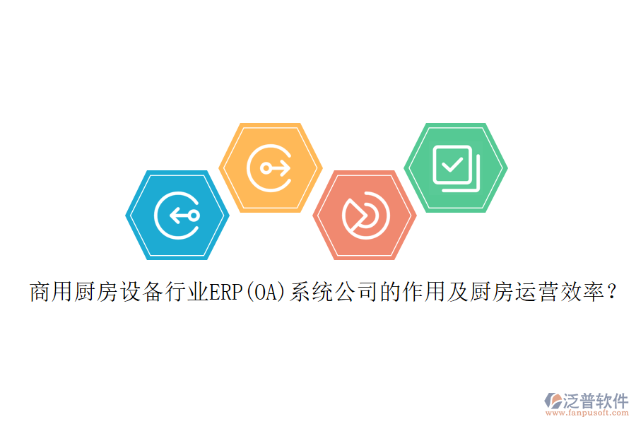 商用廚房設備行業(yè)ERP(OA)系統(tǒng)公司的作用及廚房運營效率？