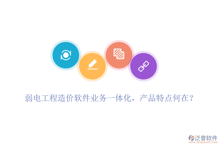 弱電工程造價軟件業(yè)務(wù)一體化，產(chǎn)品特點(diǎn)何在？