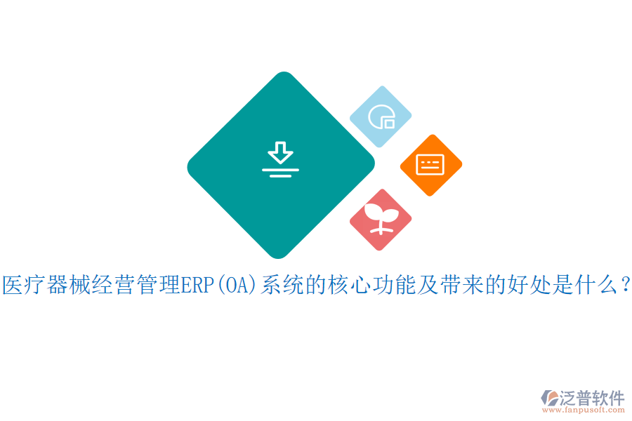 醫(yī)療器械經(jīng)營管理ERP(OA)系統(tǒng)的核心功能及帶來的好處是什么？