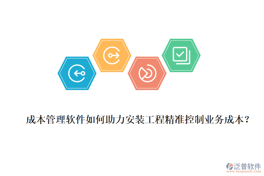 成本管理軟件如何助力安裝工程精準(zhǔn)控制業(yè)務(wù)成本？