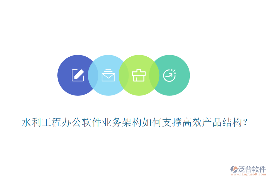 水利工程辦公軟件業(yè)務(wù)架構(gòu)如何支撐高效產(chǎn)品結(jié)構(gòu)？