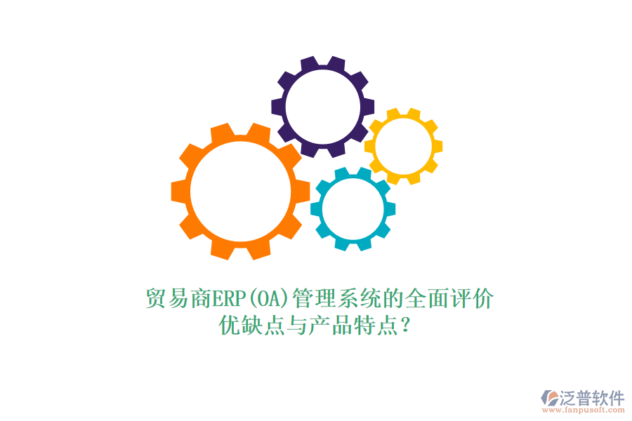 貿(mào)易商ERP(OA)管理系統(tǒng)的全面評價：優(yōu)缺點與產(chǎn)品特點？