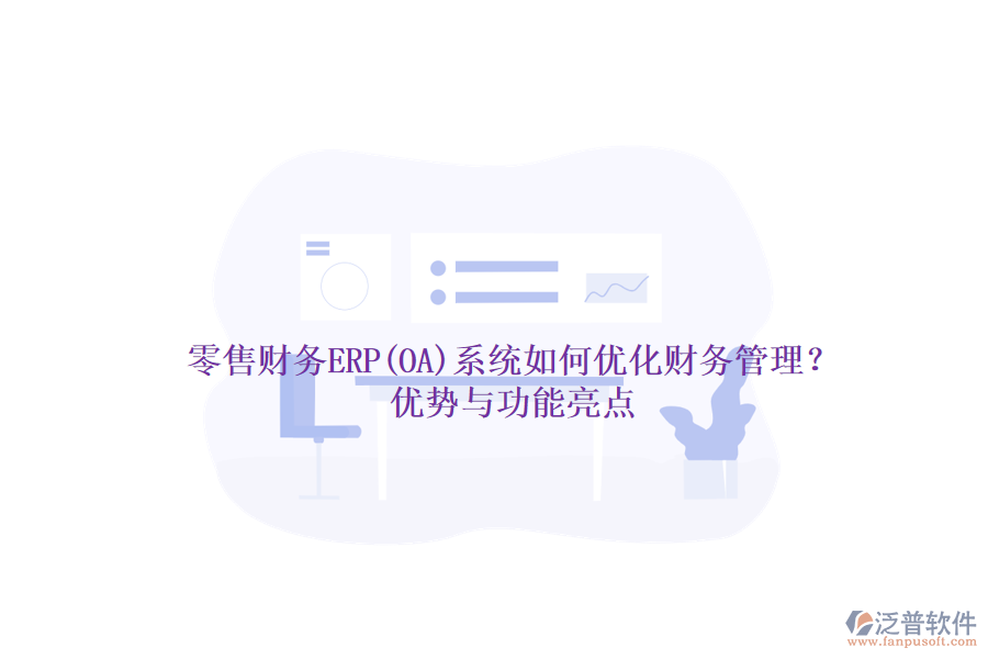 零售財務(wù)ERP(OA)系統(tǒng)如何優(yōu)化財務(wù)管理？優(yōu)勢與功能亮點