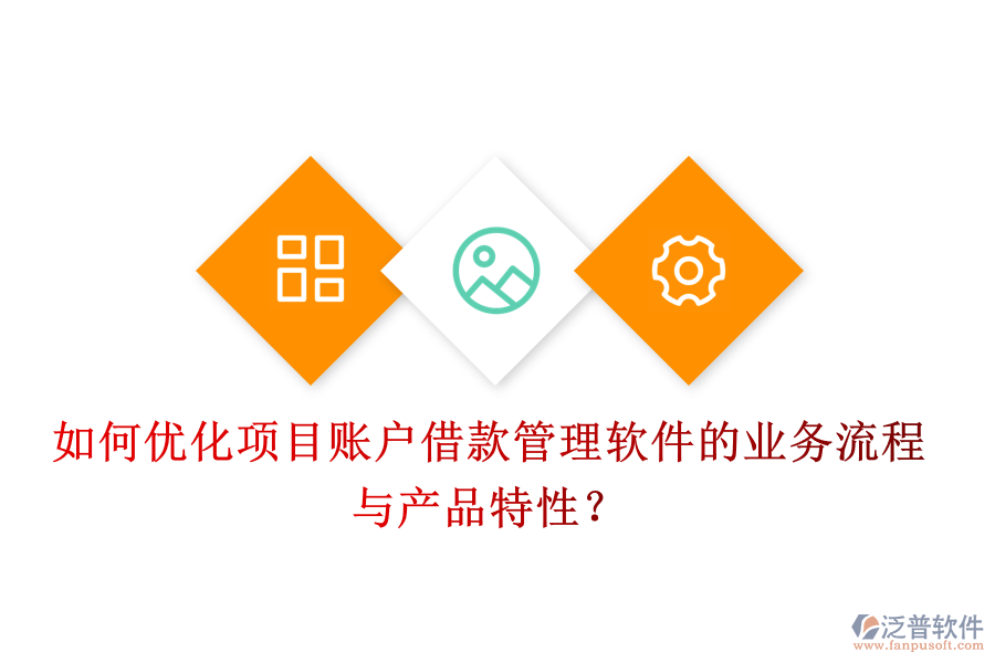 如何優(yōu)化項目賬戶借款管理軟件的業(yè)務流程與產(chǎn)品特性？