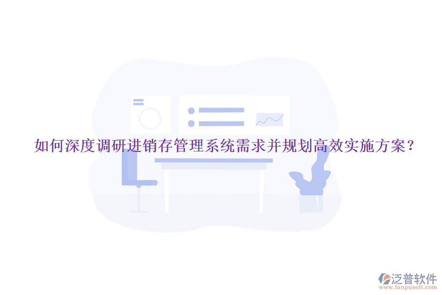 如何深度調(diào)研進(jìn)銷存管理系統(tǒng)需求并規(guī)劃高效實(shí)施方案？
