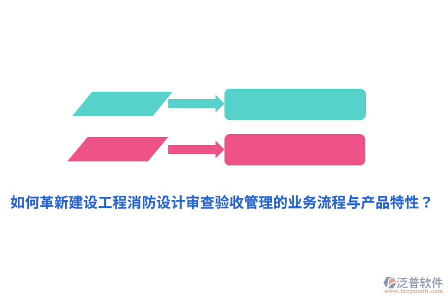 如何革新建設(shè)工程消防設(shè)計(jì)審查驗(yàn)收管理的業(yè)務(wù)流程與產(chǎn)品特性？