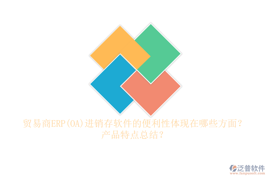 貿(mào)易商ERP(OA)進(jìn)銷存軟件的便利性體現(xiàn)在哪些方面？產(chǎn)品特點(diǎn)總結(jié)？