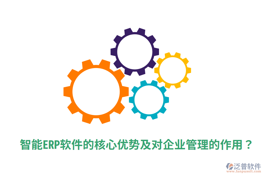  智能ERP軟件的核心優(yōu)勢(shì)及對(duì)企業(yè)管理的作用？