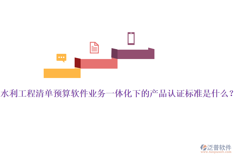 水利工程清單預(yù)算軟件業(yè)務(wù)一體化下的產(chǎn)品認(rèn)證標(biāo)準(zhǔn)是什么？