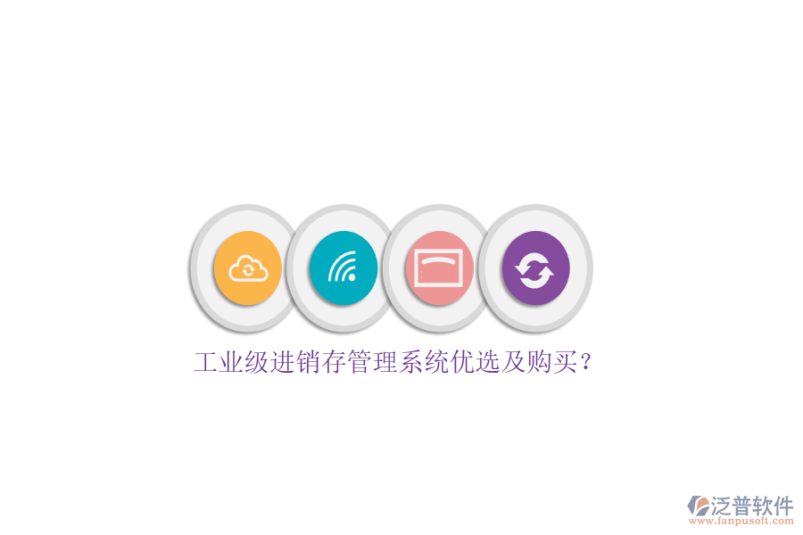工業(yè)級(jí)進(jìn)銷(xiāo)存管理系統(tǒng)優(yōu)選及購(gòu)買(mǎi)？