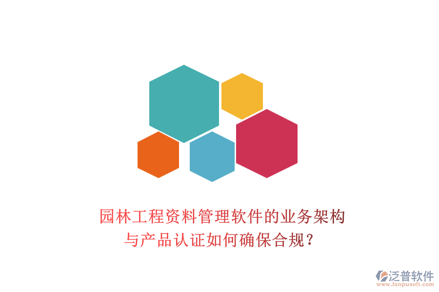 園林工程資料管理軟件的業(yè)務(wù)架構(gòu)與產(chǎn)品認(rèn)證如何確保合規(guī)？