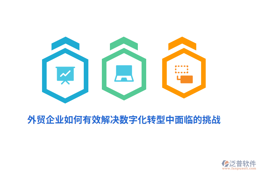外貿企業(yè)如何有效解決數(shù)字化轉型中面臨的挑戰(zhàn)？