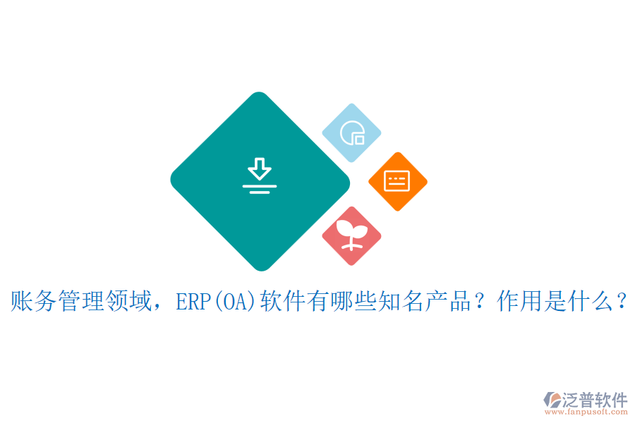 賬務(wù)管理領(lǐng)域，ERP(OA)軟件有哪些知名產(chǎn)品？作用是什么？