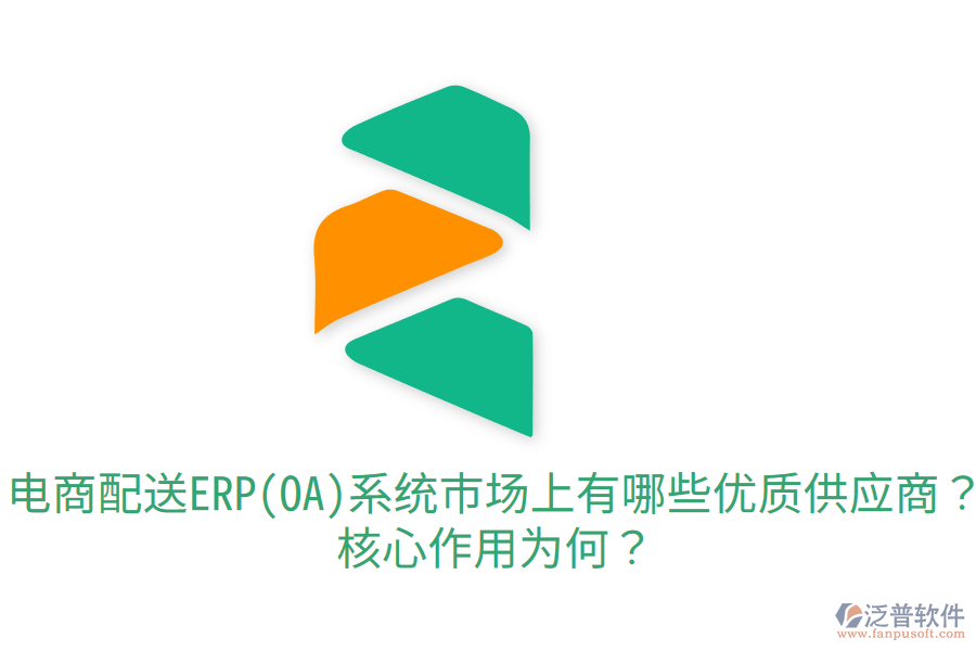  電商配送ERP(OA)系統(tǒng)市場上有哪些優(yōu)質(zhì)供應(yīng)商？核心作用為何？