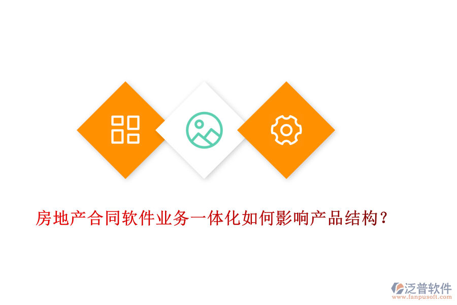 房地產(chǎn)合同軟件業(yè)務一體化如何影響產(chǎn)品結構？