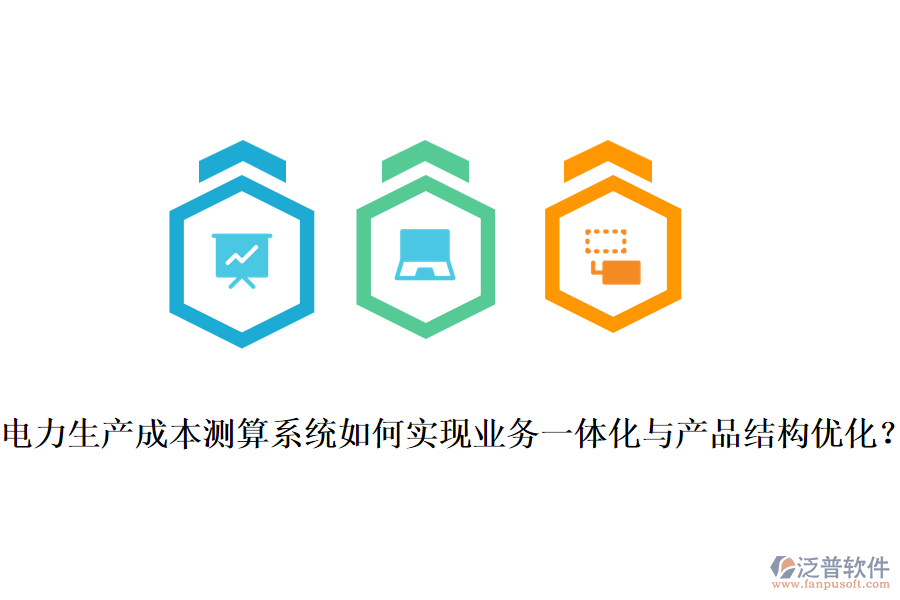電力生產(chǎn)成本測(cè)算系統(tǒng)如何實(shí)現(xiàn)業(yè)務(wù)一體化與產(chǎn)品結(jié)構(gòu)優(yōu)化？