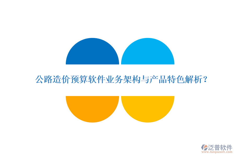 公路造價預算軟件業(yè)務架構(gòu)與產(chǎn)品特色解析？