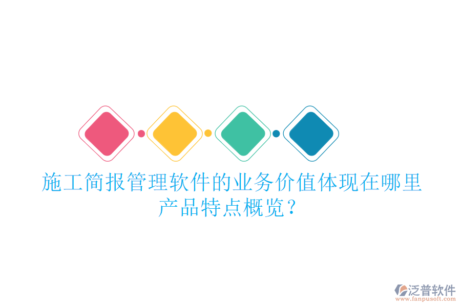 施工簡(jiǎn)報(bào)管理軟件的業(yè)務(wù)價(jià)值體現(xiàn)在哪里？產(chǎn)品特點(diǎn)概覽？