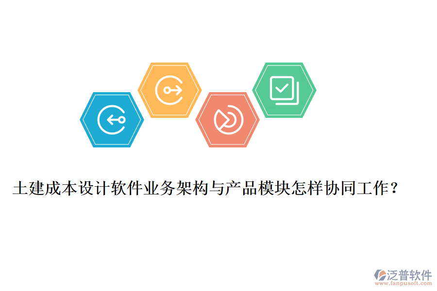 土建成本設(shè)計(jì)軟件業(yè)務(wù)架構(gòu)與產(chǎn)品模塊怎樣協(xié)同工作？