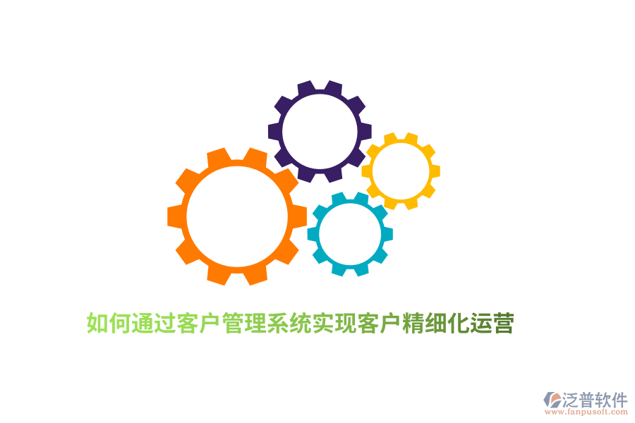 如何通過客戶管理系統(tǒng)實現(xiàn)客戶精細化運營？
