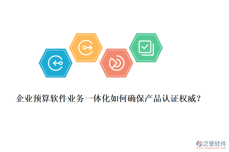 企業(yè)預(yù)算軟件業(yè)務(wù)一體化如何確保產(chǎn)品認(rèn)證權(quán)威？