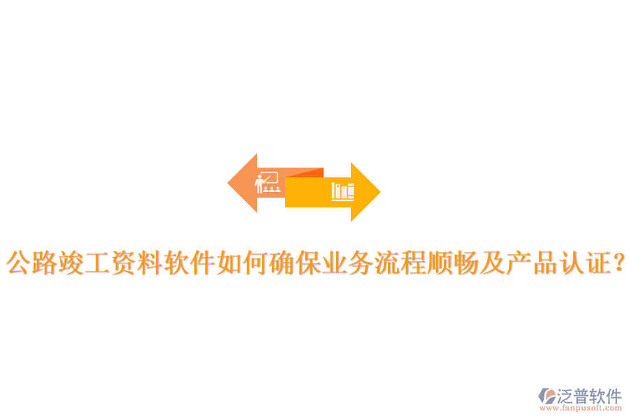 公路竣工資料軟件如何確保業(yè)務(wù)流程順暢及產(chǎn)品認(rèn)證？