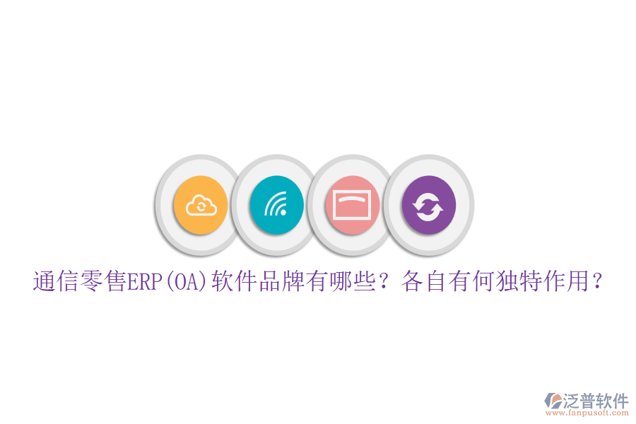 通信零售ERP(OA)軟件品牌有哪些？各自有何獨(dú)特作用？