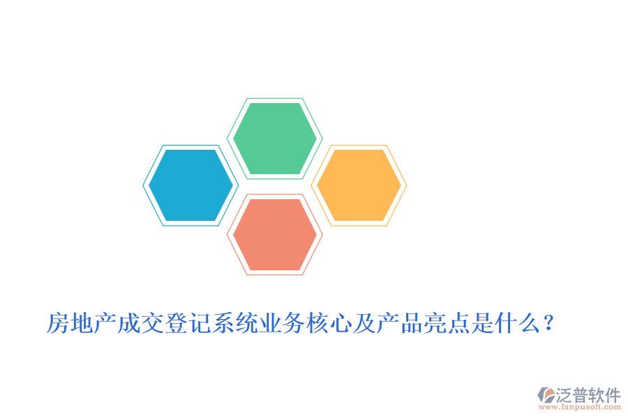 房地產(chǎn)成交登記系統(tǒng)業(yè)務(wù)核心及產(chǎn)品亮點(diǎn)是什么？