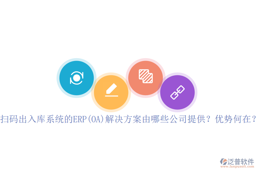 掃碼出入庫系統(tǒng)的ERP(OA)解決方案由哪些公司提供？優(yōu)勢何在？