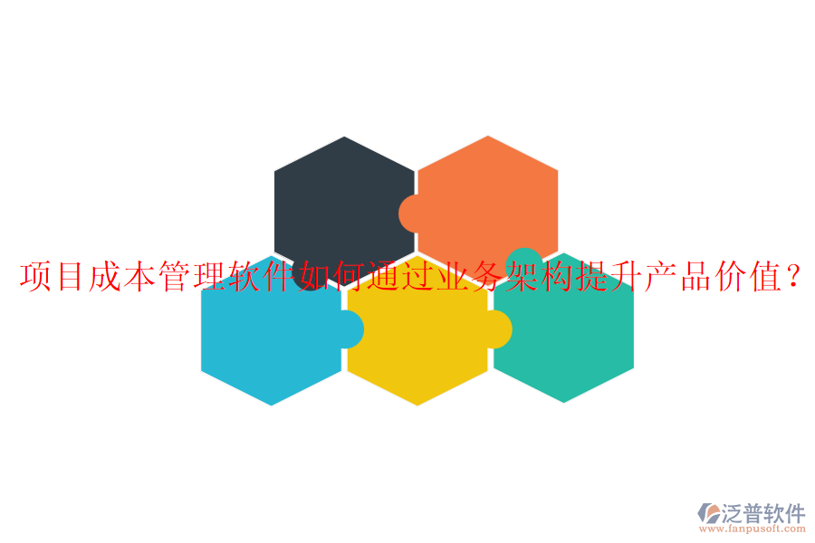 項(xiàng)目成本管理軟件如何通過業(yè)務(wù)架構(gòu)提升產(chǎn)品價(jià)值？