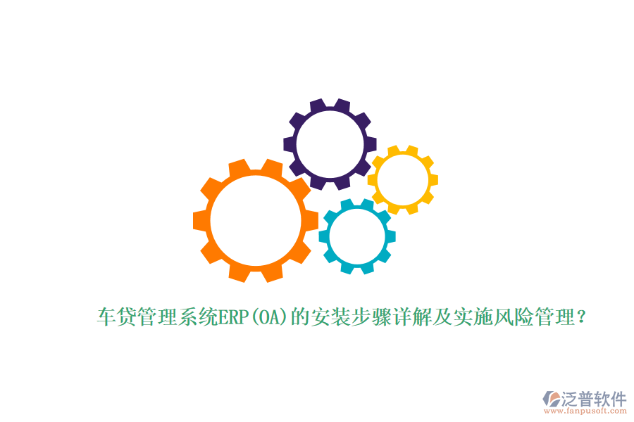 車貸管理系統(tǒng)ERP(OA)的安裝步驟詳解及實(shí)施風(fēng)險(xiǎn)管理？