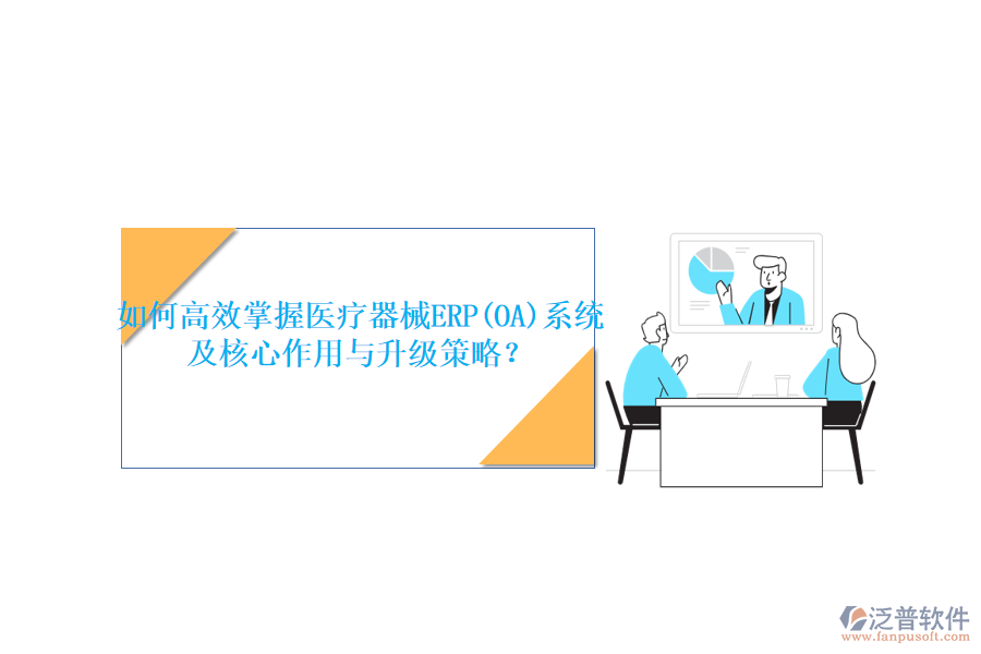 如何高效掌握醫(yī)療器械ERP(OA)系統(tǒng)，及核心作用與升級策略？