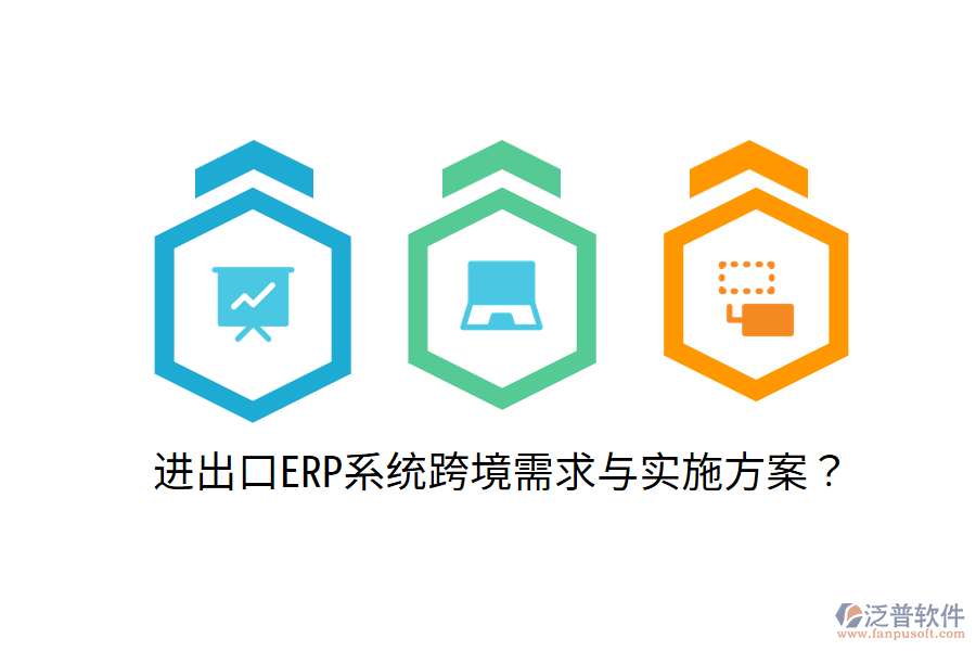  進出口ERP系統(tǒng)跨境需求與實施方案？