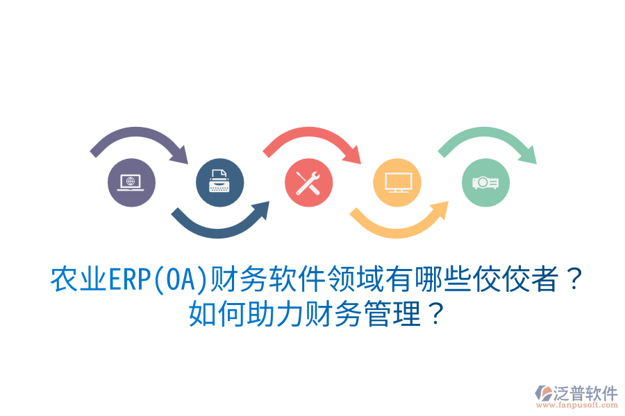  農(nóng)業(yè)ERP(OA)財務(wù)軟件領(lǐng)域有哪些佼佼者？如何助力財務(wù)管理？