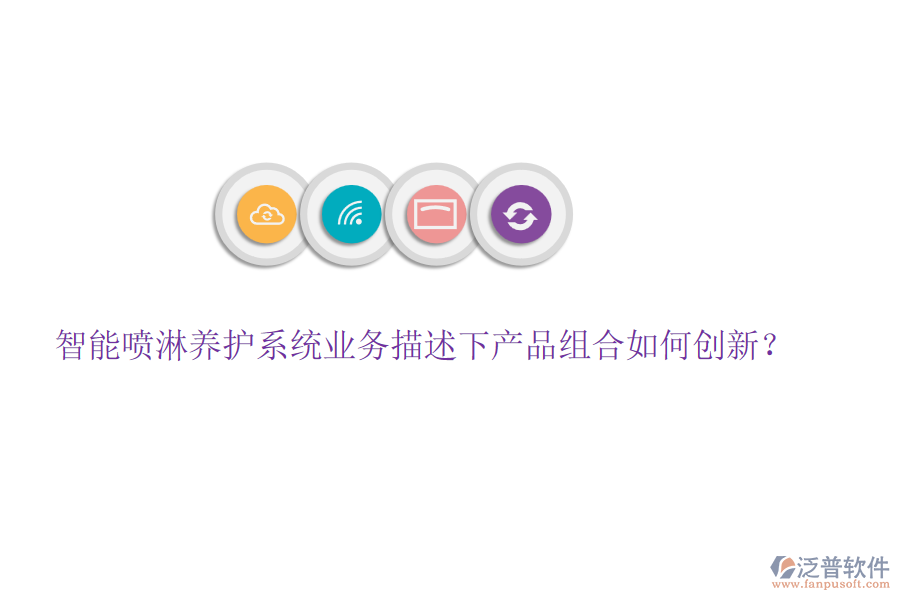 智能噴淋養(yǎng)護(hù)系統(tǒng)業(yè)務(wù)描述下產(chǎn)品組合如何創(chuàng)新？