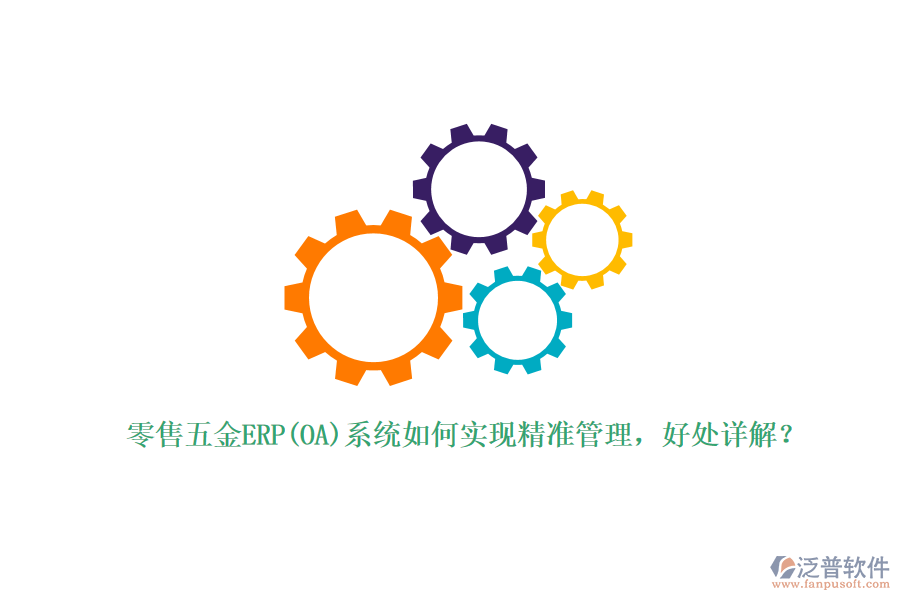 零售五金ERP(OA)系統(tǒng)如何實現(xiàn)精準管理，好處詳解？