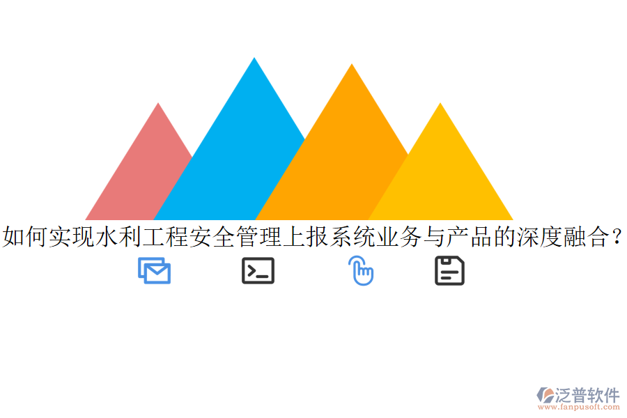 如何實(shí)現(xiàn)水利工程安全管理上報(bào)系統(tǒng)業(yè)務(wù)與產(chǎn)品的深度融合？