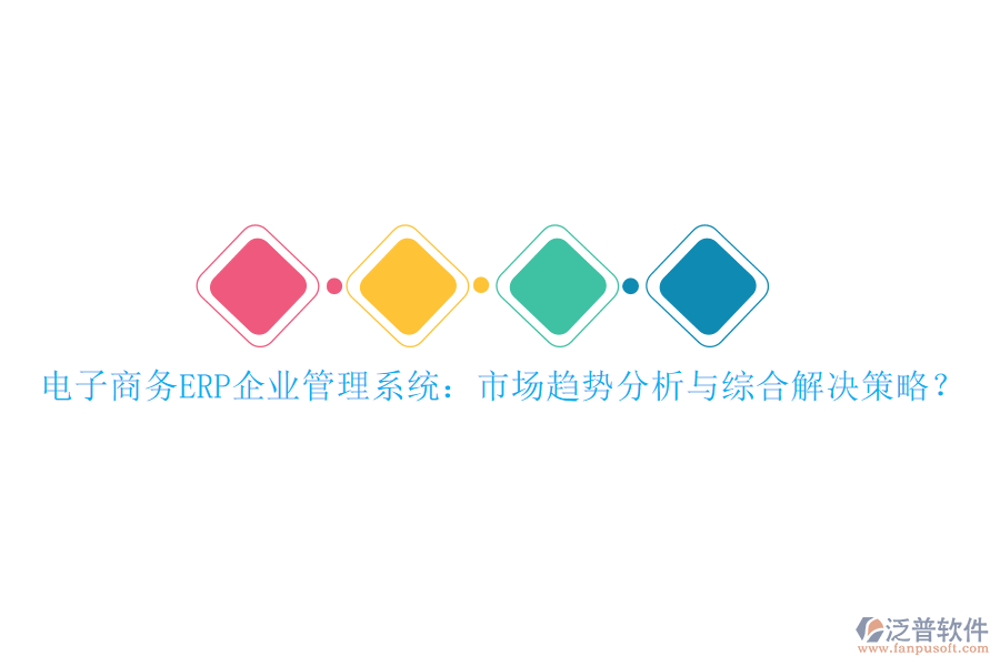 電子商務(wù)ERP企業(yè)管理系統(tǒng)：市場趨勢分析與綜合解決策略？